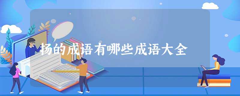 扬的成语有哪些成语大全 扬的成语有哪些成语大全