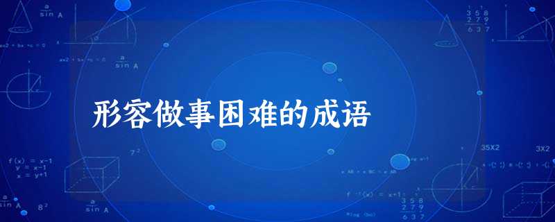形容做事困难的成语 形容做事困难的成语