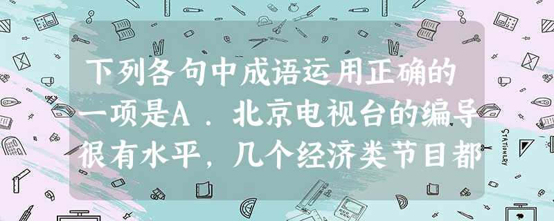 下列各句中成语运用正确的一项是A.北京电视台的编导很有水平,几个经济类节目都办得绘声绘色 。B.这个人很要面子,凡事只要跟他商量商量,他也闻过则喜,不然 下列各句中成语运用正确的一项是A.北京电视台的编导很有水平,几个经济类节目都办得绘声绘色 。B.这个人很要面子,凡事只要跟他商量商量,他也闻过则喜,不然