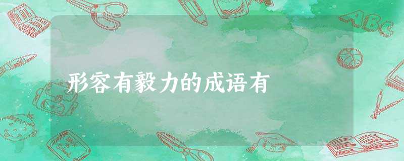 形容有毅力的成语有 形容有毅力的成语有