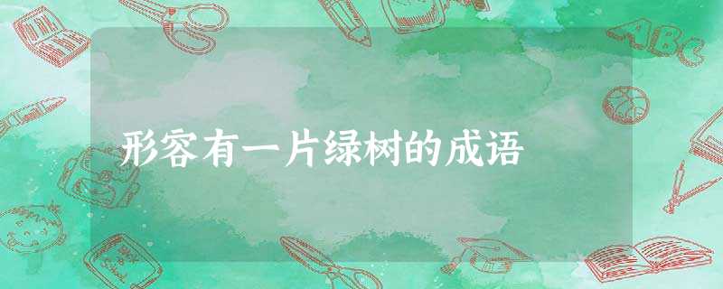 形容有一片绿树的成语 形容有一片绿树的成语