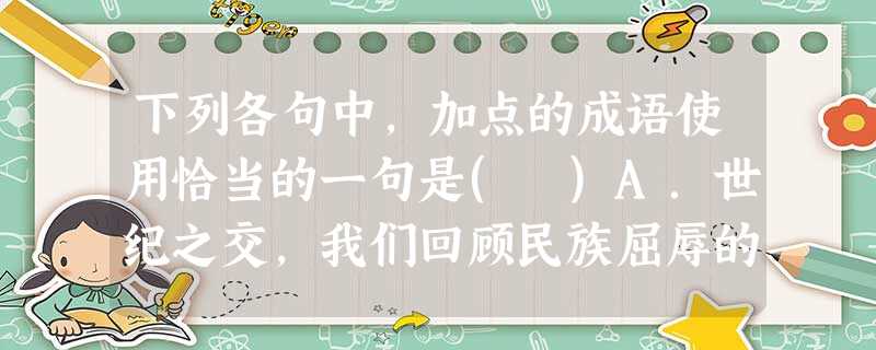 下列各句中,加点的成语使用恰当的一句是( )A.世纪之交,我们回顾民族屈辱的过去,瞻望时代的挑战,不由生发多难兴邦的历史感怀。B.始作俑者需要胆魄和才能,20年 下列各句中,加点的成语使用恰当的一句是( )A.世纪之交,我们回顾民族屈辱的过去,瞻望时代的挑战,不由生发多难兴邦的历史感怀。B.始作俑者需要胆魄和才能,20年
