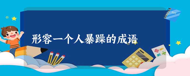 形容一个人暴躁的成语 形容一个人暴躁的成语