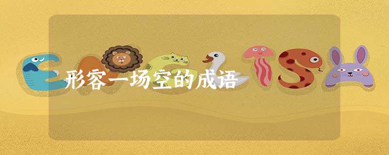 形容一场空的成语 形容一场空的成语