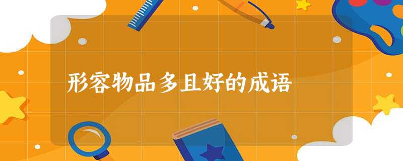 形容物品多且好的成语 形容物品多且好的成语