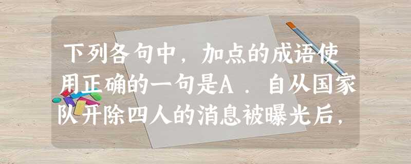 下列各句中,加点的成语使用正确的一句是A.自从国家队开除四人的消息被曝光后,面对记者的提问,队员们无不噤若寒蝉,显得格外沉默。B.联想集团以雄厚的科技实力和 下列各句中,加点的成语使用正确的一句是A.自从国家队开除四人的消息被曝光后,面对记者的提问,队员们无不噤若寒蝉,显得格外沉默。B.联想集团以雄厚的科技实力和