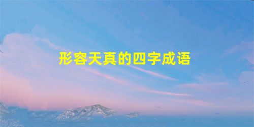 形容天真的四字成语 形容天真的四字成语