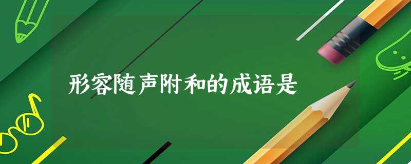 形容随声附和的成语是 形容随声附和的成语是