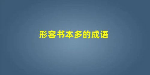 形容书本多的成语 形容书本多的成语
