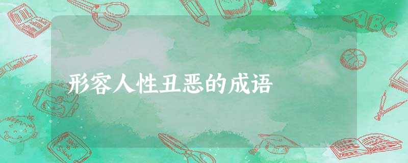 形容人性丑恶的成语 形容人性丑恶的成语