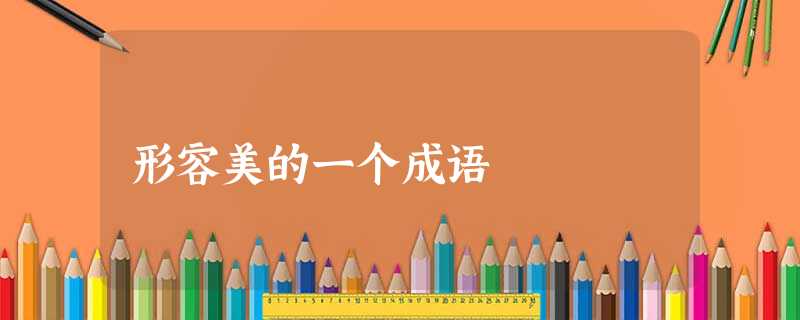 形容美的一个成语 形容美的一个成语