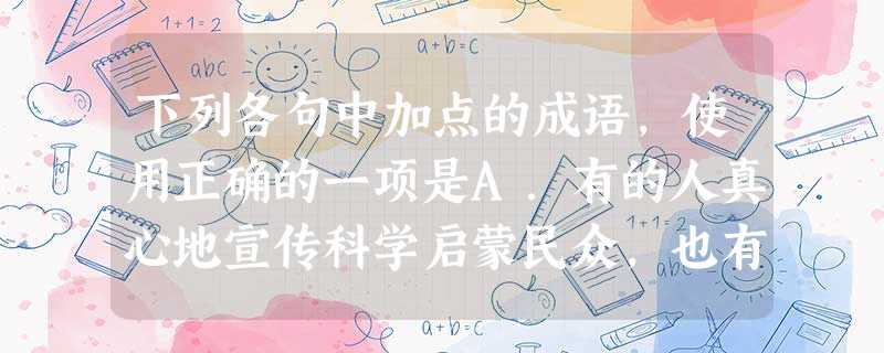 下列各句中加点的成语,使用正确的一项是A.有的人真心地宣传科学启蒙民众,也有的人利用科学以售其奸,一时间,令人真假难辨,莫衷一是。B.他为人不错,只是过于固执, 下列各句中加点的成语,使用正确的一项是A.有的人真心地宣传科学启蒙民众,也有的人利用科学以售其奸,一时间,令人真假难辨,莫衷一是。B.他为人不错,只是过于固执,