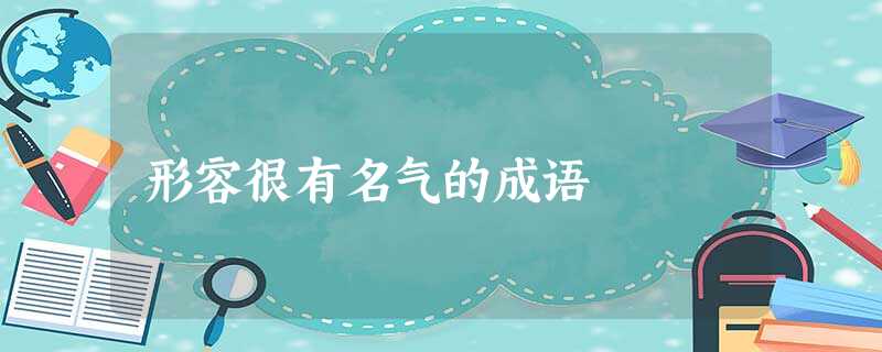 形容很有名气的成语 形容很有名气的成语