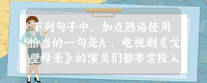 下列句子中,加点熟语使用恰当的一句是A.电视剧《戈壁母亲》的演员们都非常投入,塑造了一群个性鲜明的人物形象,剧中无论主角,还是配角,每个人物都栩栩如生, 下列句子中,加点熟语使用恰当的一句是A.电视剧《戈壁母亲》的演员们都非常投入,塑造了一群个性鲜明的人物形象,剧中无论主角,还是配角,每个人物都栩栩如生,