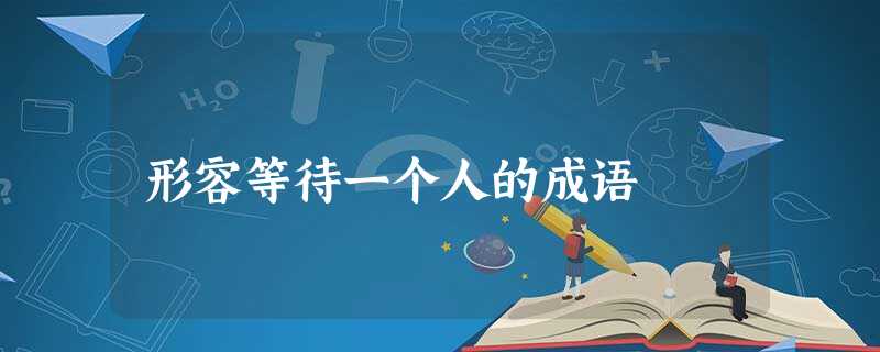 形容等待一个人的成语 形容等待一个人的成语