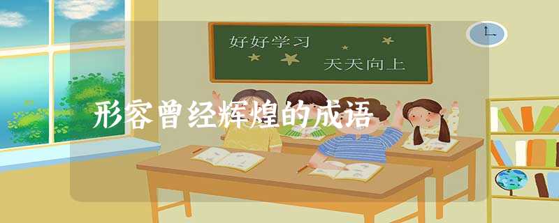 形容曾经辉煌的成语 形容曾经辉煌的成语