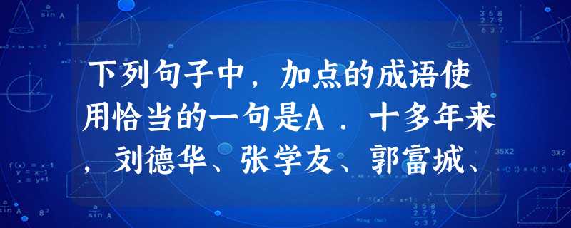 下列句子中,加点的成语使用恰当的一句是A.十多年来,刘德华、张学友、郭富城、黎明在香港歌坛上鼎足而立。B. 经济适用房制度本是一项利民、为民的民心工程,如果 下列句子中,加点的成语使用恰当的一句是A.十多年来,刘德华、张学友、郭富城、黎明在香港歌坛上鼎足而立。B. 经济适用房制度本是一项利民、为民的民心工程,如果