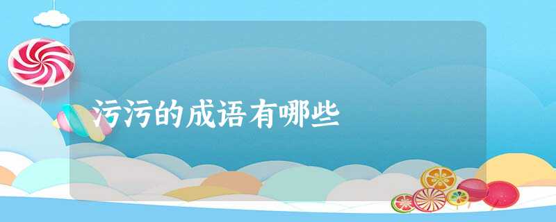 污污的成语有哪些 污污的成语有哪些