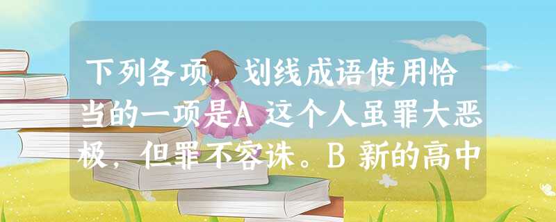 下列各项,划线成语使用恰当的一项是A这个人虽罪大恶极,但罪不容诛。B新的高中语文教材经过改头换面,给人耳目一新的感觉,很受学生欢迎。C这人城府很深,对人对事 下列各项,划线成语使用恰当的一项是A这个人虽罪大恶极,但罪不容诛。B新的高中语文教材经过改头换面,给人耳目一新的感觉,很受学生欢迎。C这人城府很深,对人对事