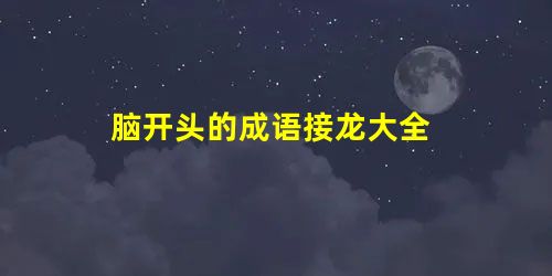 脑开头的成语接龙大全 脑开头的成语接龙大全
