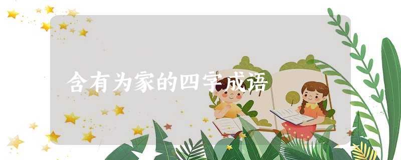 含有为家的四字成语 含有为家的四字成语