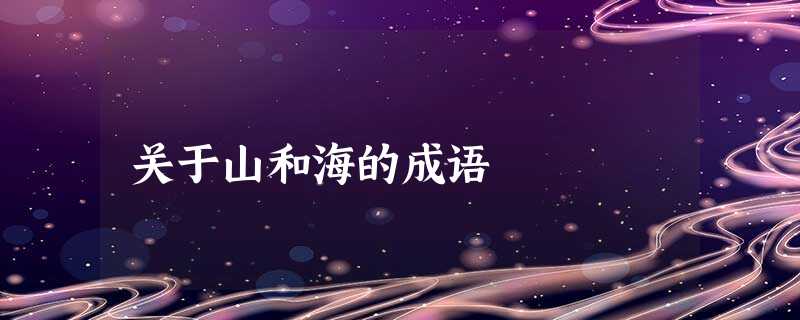 关于山和海的成语 关于山和海的成语