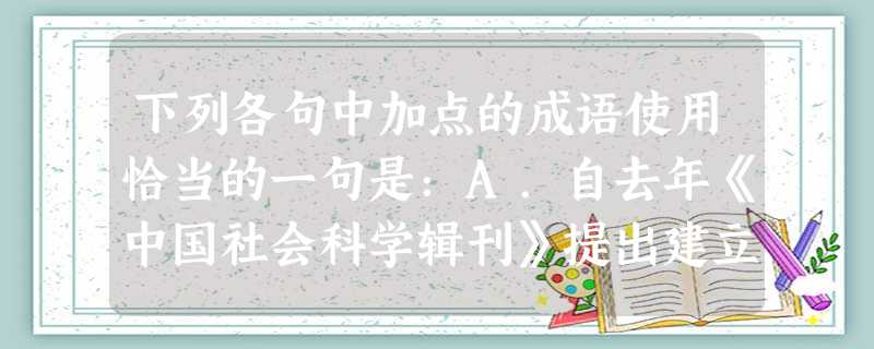 下列各句中加点的成语使用恰当的一句是:A.自去年《中国社会科学辑刊》提出建立社会科学规范化以来,“规范化”成为学人之间的一个炙手可热的论题。B.为了应付高考 下列各句中加点的成语使用恰当的一句是:A.自去年《中国社会科学辑刊》提出建立社会科学规范化以来,“规范化”成为学人之间的一个炙手可热的论题。B.为了应付高考