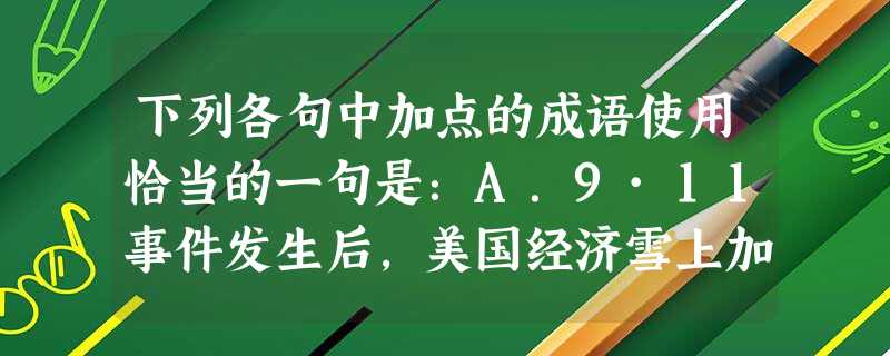 下列各句中加点的成语使用恰当的一句是:A.9·11事件发生后,美国经济雪上加霜,全球经济增长一再走低,如何未雨绸缪,应有自己的前瞻和筹划。B.我班班长李玲同 下列各句中加点的成语使用恰当的一句是:A.9·11事件发生后,美国经济雪上加霜,全球经济增长一再走低,如何未雨绸缪,应有自己的前瞻和筹划。B.我班班长李玲同