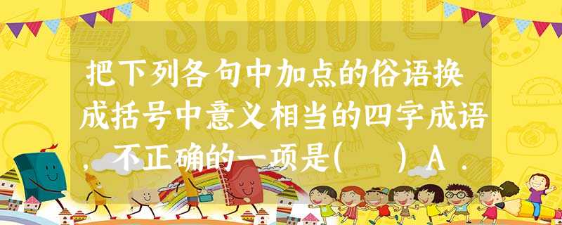 把下列各句中加点的俗语换成括号中意义相当的四字成语,不正确的一项是( )A.我一介书生,而且无家室之累,打开天窗说亮话,又有何妨?(直言不讳)B.“豪强”与“官 把下列各句中加点的俗语换成括号中意义相当的四字成语,不正确的一项是( )A.我一介书生,而且无家室之累,打开天窗说亮话,又有何妨?(直言不讳)B.“豪强”与“官