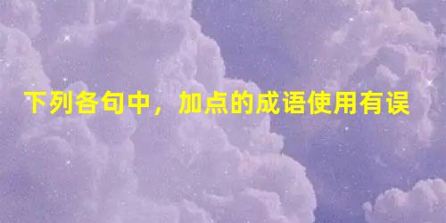 下列各句中,加点的成语使用有误的一句是A.这些封建糟粕不名一文,应当统统扔进历史的垃圾堆。 B.美国财政部长奥尼尔在最近的一次听证会上披露,有40%的美 下列各句中,加点的成语使用有误的一句是A.这些封建糟粕不名一文,应当统统扔进历史的垃圾堆。 B.美国财政部长奥尼尔在最近的一次听证会上披露,有40%的美