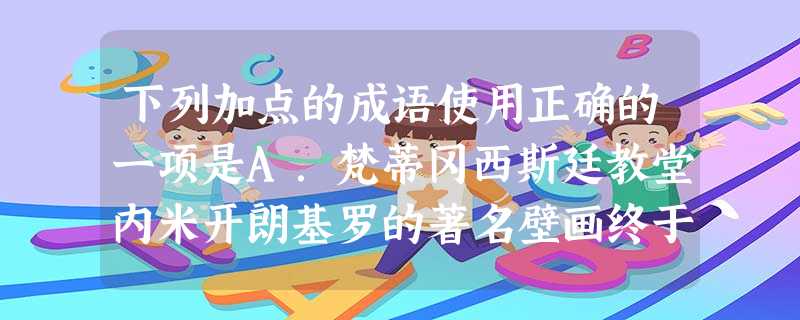 下列加点的成语使用正确的一项是A.梵蒂冈西斯廷教堂内米开朗基罗的著名壁画终于完成了繁重的清洗工作,立即吸引众多的朝圣者趋之若鹜。B.有些人对经济建设上的浪费损失 下列加点的成语使用正确的一项是A.梵蒂冈西斯廷教堂内米开朗基罗的著名壁画终于完成了繁重的清洗工作,立即吸引众多的朝圣者趋之若鹜。B.有些人对经济建设上的浪费损失