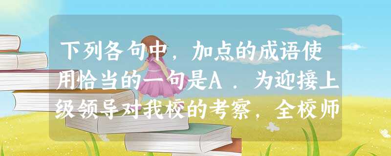 下列各句中,加点的成语使用恰当的一句是A.为迎接上级领导对我校的考察,全校师生倾巢出动,经过一个下午的努力,终于让校园面貌焕然一新。B.我们应该向先进企业学 下列各句中,加点的成语使用恰当的一句是A.为迎接上级领导对我校的考察,全校师生倾巢出动,经过一个下午的努力,终于让校园面貌焕然一新。B.我们应该向先进企业学