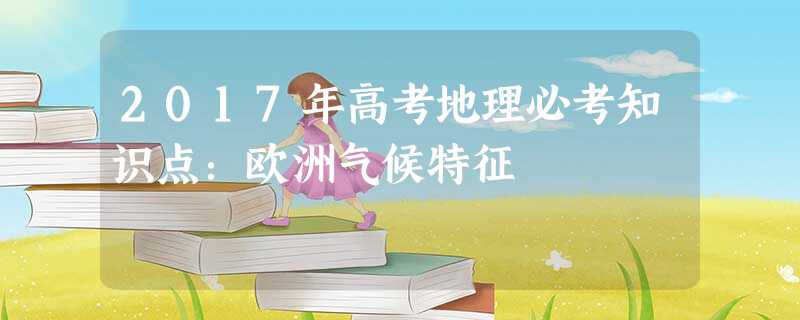 2017年高考地理必考知识点:欧洲气候特征 2017年高考地理必考知识点:欧洲气候特征