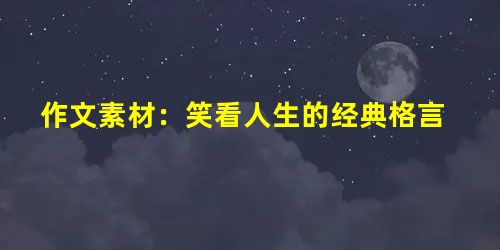 作文素材:笑看人生的经典格言 作文素材:笑看人生的经典格言