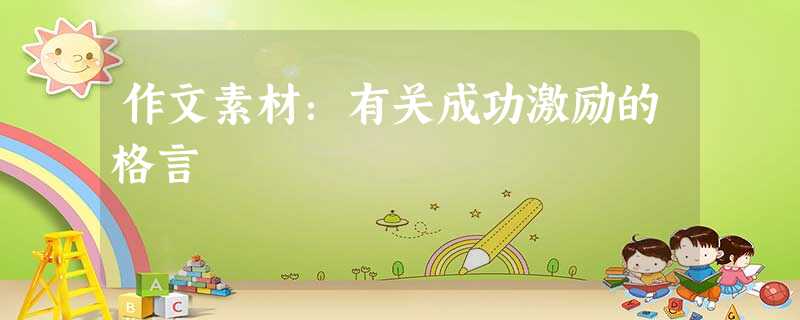 作文素材:有关成功激励的格言 作文素材:有关成功激励的格言