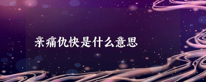 亲痛仇快是什么意思 亲痛仇快是什么意思