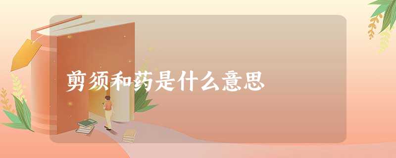 剪须和药是什么意思 剪须和药是什么意思