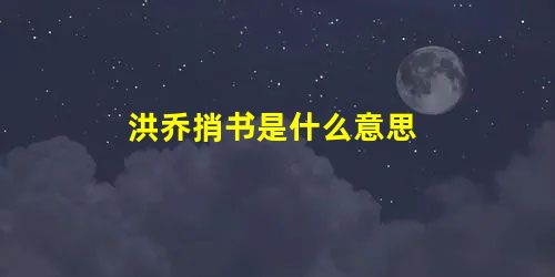 洪乔捎书是什么意思 洪乔捎书是什么意思