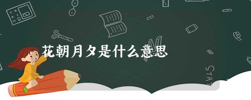 花朝月夕是什么意思 花朝月夕是什么意思