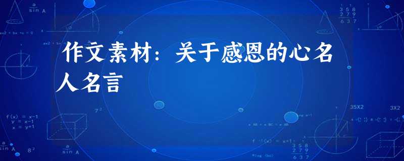作文素材:关于感恩的心名人名言 作文素材:关于感恩的心名人名言