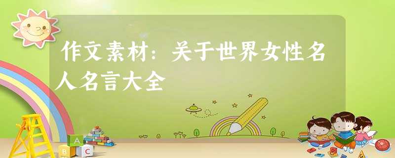 作文素材:关于世界女性名人名言大全 作文素材:关于世界女性名人名言大全