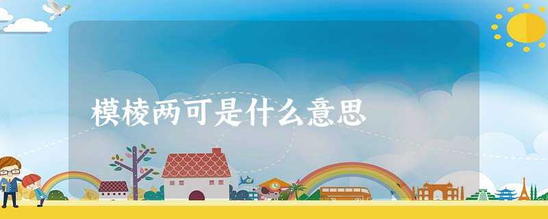 模棱两可是什么意思 模棱两可是什么意思