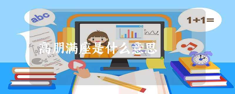 高朋满座是什么意思 高朋满座是什么意思