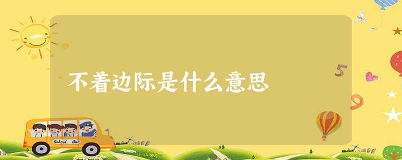 不着边际是什么意思 不着边际是什么意思