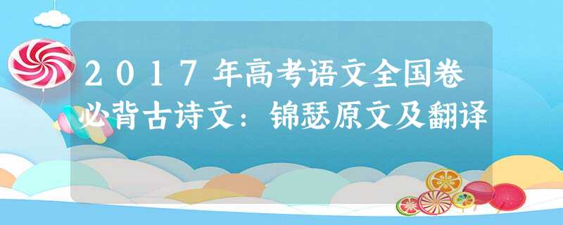 2017年高考语文全国卷必背古诗文:锦瑟原文及翻译 2017年高考语文全国卷必背古诗文:锦瑟原文及翻译