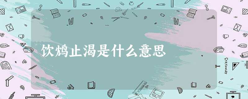 饮鸩止渴是什么意思 饮鸩止渴是什么意思
