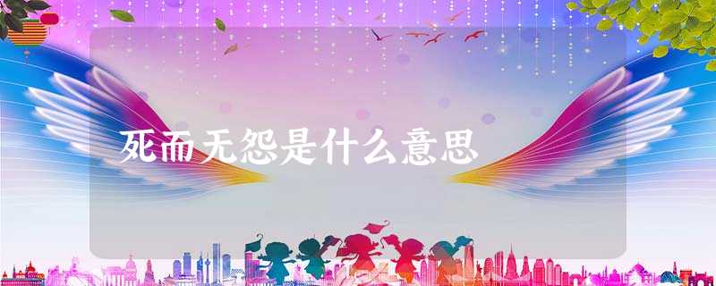 死而无怨是什么意思 死而无怨是什么意思