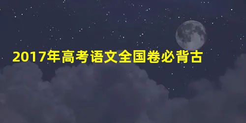 2017年高考语文全国卷必背古诗文:游山西村原文及翻译 2017年高考语文全国卷必背古诗文:游山西村原文及翻译