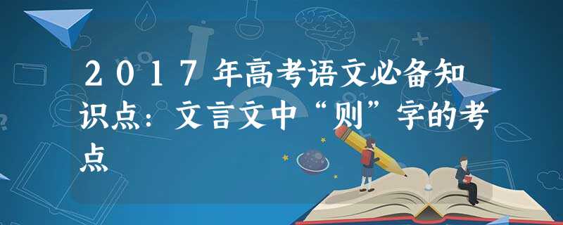 2017年高考语文必备知识点:文言文中“则”字的考点 2017年高考语文必备知识点:文言文中“则”字的考点