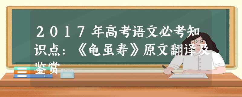 2017年高考语文必考知识点:《龟虽寿》原文翻译及鉴赏 2017年高考语文必考知识点:《龟虽寿》原文翻译及鉴赏